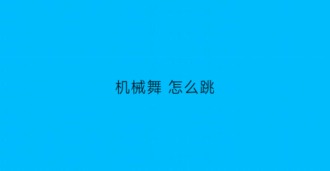 “机械舞怎么跳(机械舞怎么跳成没有灵魂的舞蹈)